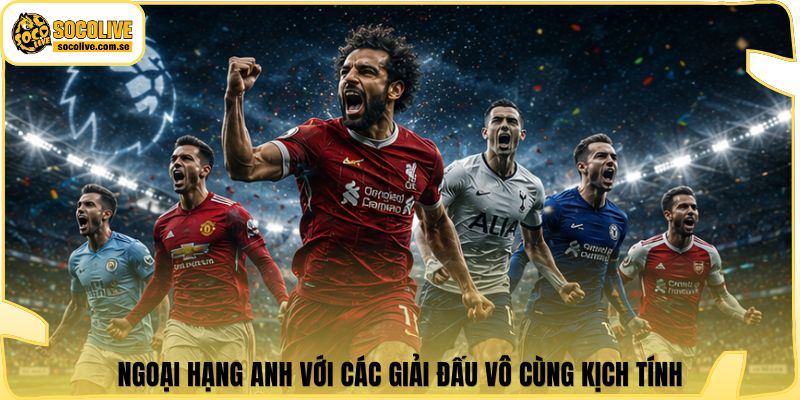 Ngoại Hạng Anh với các giải đấu vô cùng kịch tính