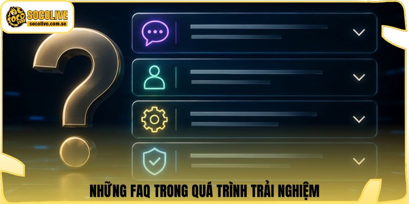 Những FAQ trong quá trình trải nghiệm