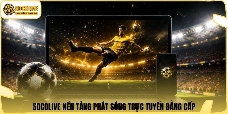 Socolive nền tảng phát sóng trực tuyến đẳng cấp